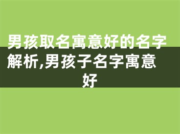 男孩取名寓意好的名字解析,男孩子名字寓意好