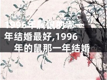 1996年属鼠的哪一年结婚最好,1996年的鼠那一年结婚