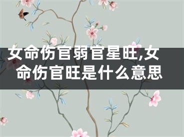 女命伤官弱官星旺,女命伤官旺是什么意思