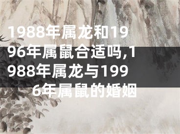 1988年属龙和1996年属鼠合适吗,1988年属龙与1996年属鼠的婚姻