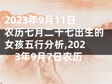 2023年9月11日农历七月二十七出生的女孩五行分析,2023年9月7日农历