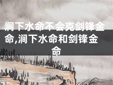 涧下水命不会克剑锋金命,涧下水命和剑锋金命