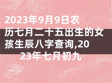 2023年9月9日农历七月二十五出生的女孩生辰八字查询,2023年七月初九