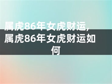 属虎86年女虎财运,属虎86年女虎财运如何