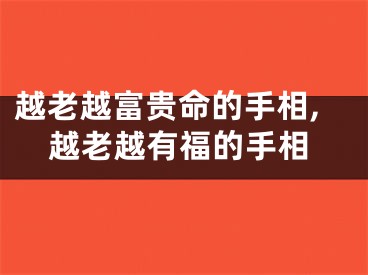 越老越富贵命的手相,越老越有福的手相