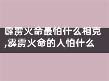 霹雳火命最怕什么相克,霹雳火命的人怕什么