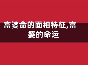 富婆命的面相特征,富婆的命运