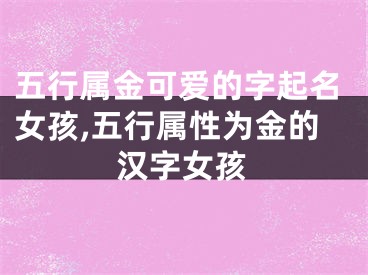 五行属金可爱的字起名女孩,五行属性为金的汉字女孩