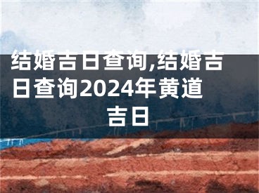 结婚吉日查询,结婚吉日查询2024年黄道吉日