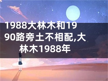 1988大林木和1990路旁土不相配,大林木1988年