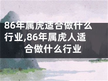 86年属虎适合做什么行业,86年属虎人适合做什么行业