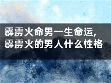 霹雳火命男一生命运,霹雳火的男人什么性格