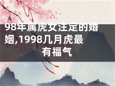 98年属虎女注定的婚姻,1998几月虎最有福气