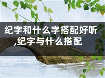 纪字和什么字搭配好听,纪字与什么搭配