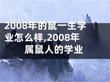 2008年的鼠一生学业怎么样,2008年属鼠人的学业