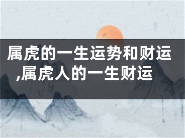 属虎的一生运势和财运,属虎人的一生财运