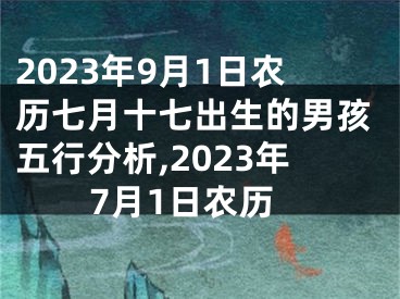 2023年9月1日农历七月十七出生的男孩五行分析,2023年7月1日农历