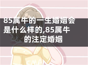 85属牛的一生婚姻会是什么样的,85属牛的注定婚姻