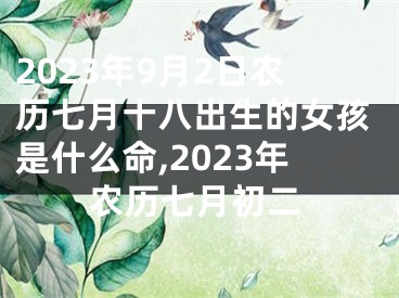 2023年9月2日农历七月十八出生的女孩是什么命,2023年农历七月初二