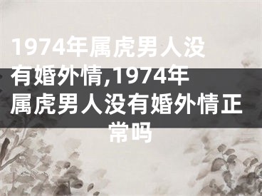 1974年属虎男人没有婚外情,1974年属虎男人没有婚外情正常吗