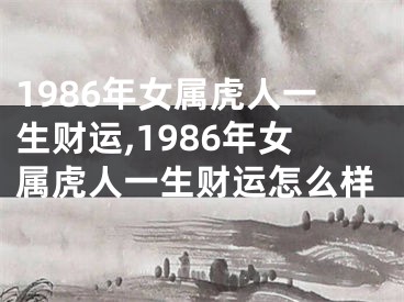 1986年女属虎人一生财运,1986年女属虎人一生财运怎么样