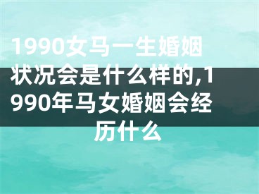 1990女马一生婚姻状况会是什么样的,1990年马女婚姻会经历什么