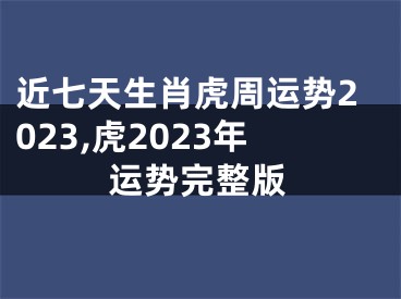 近七天生肖虎周运势2023,虎2023年运势完整版