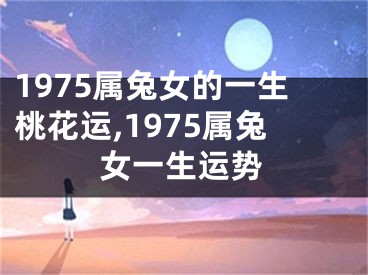 1975属兔女的一生桃花运,1975属兔女一生运势