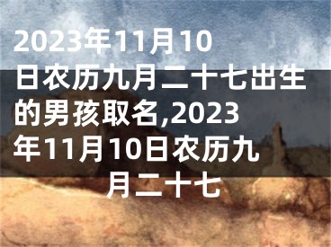 2023年11月10日农历九月二十七出生的男孩取名,2023年11月10日农历九月二十七