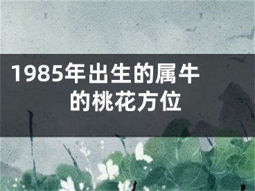 1985年出生的属牛的桃花方位