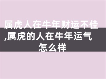 属虎人在牛年财运不佳,属虎的人在牛年运气怎么样