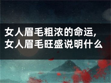 女人眉毛粗浓的命运,女人眉毛旺盛说明什么