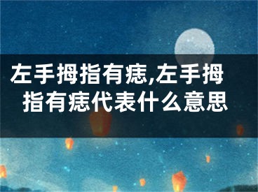 左手拇指有痣,左手拇指有痣代表什么意思