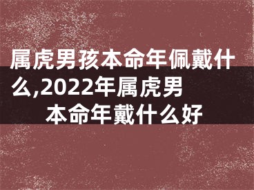 属虎男孩本命年佩戴什么,2022年属虎男本命年戴什么好