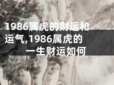 1986属虎的财运和运气,1986属虎的一生财运如何