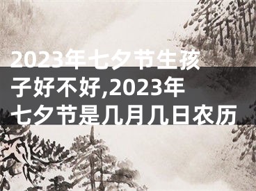 2023年七夕节生孩子好不好,2023年七夕节是几月几日农历