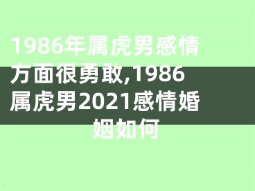 1986年属虎男感情方面很勇敢,1986属虎男2021感情婚姻如何