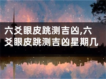 六爻眼皮跳测吉凶,六爻眼皮跳测吉凶星期几