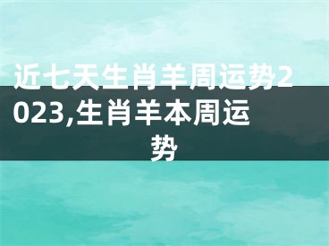 近七天生肖羊周运势2023,生肖羊本周运势