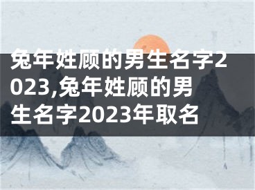 兔年姓顾的男生名字2023,兔年姓顾的男生名字2023年取名