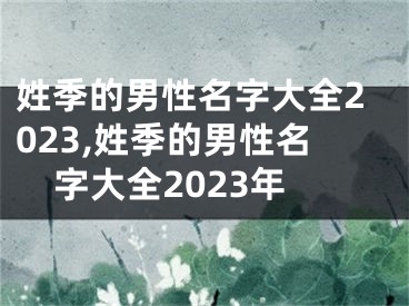 姓季的男性名字大全2023,姓季的男性名字大全2023年