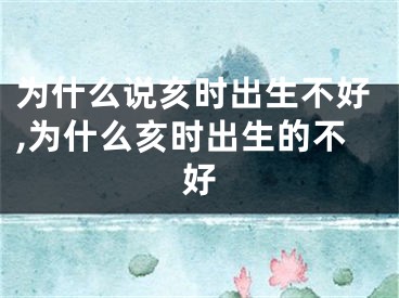 为什么说亥时出生不好,为什么亥时出生的不好