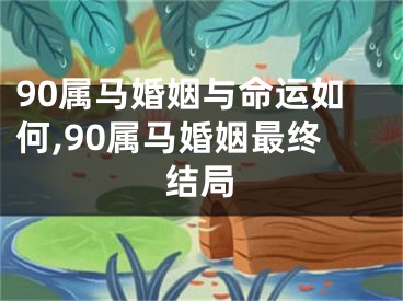 90属马婚姻与命运如何,90属马婚姻最终结局