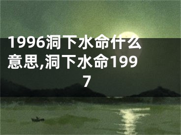 1996洞下水命什么意思,洞下水命1997