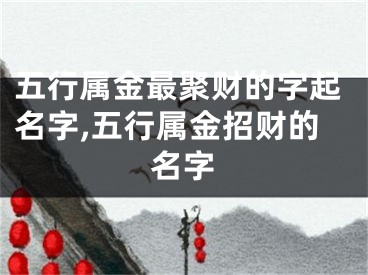 五行属金最聚财的字起名字,五行属金招财的名字