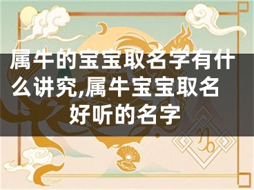 属牛的宝宝取名字有什么讲究,属牛宝宝取名好听的名字