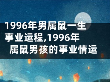 1996年男属鼠一生事业运程,1996年属鼠男孩的事业情运