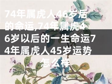 74年属虎人46岁后的命运,74年属虎46岁以后的一生命运74年属虎人45岁运势怎么样