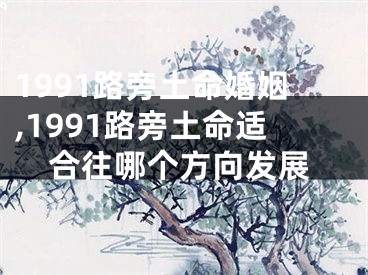 1991路旁土命婚姻,1991路旁土命适合往哪个方向发展