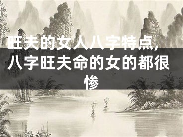 旺夫的女人八字特点,八字旺夫命的女的都很惨